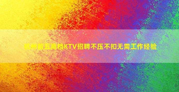 杭州前五高档KTV招聘不压不扣无需工作经验